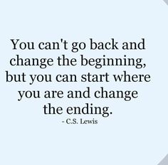 the quote you can't go back and change the beginning, but you can start where you are and change the ending