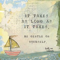 a painting with a quote on it that says, it takes as long as it takes be gentle on yourself