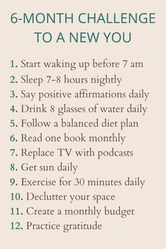 Join our 6-month challenge to transform into a new you! Commit to sleeping 7-8 hours nightly, waking up before 7am, saying positive affirmations daily, exercising for 30 minutes, creating a monthly budget, decluttering your space, drinking more water, reading one book monthly, and following a balanced diet. These small, consistent steps will lead to significant personal growth and a healthier, happier lifestyle. Are you ready to make positive changes and thrive? | transformation journey | healthy lifestyle | self improvement | daily habits | mindfulness | goal setting | mental health | positive mindset | personal development | wellness goals | habit formation | self care journey | budgeting tips | organization tips | positive discipline Habits For Healthy Lifestyle, 3 Month Goals Ideas, Water Affirmations, 3 Month Challenge, 6 Month Challenge, Improving Lifestyle, Daily Goals Ideas, One Month Challenge, Mind Transformation