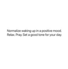 a white background with the words normalize waking up in a positive mood relax pray set a good tone for your day