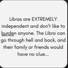 a quote that reads, libras are extremely independent and don't like to burden anyone the libra can go through hell and back, and their family or friends would have no clue