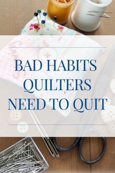 the words bad habitts quilters need to quitt on top of sewing supplies