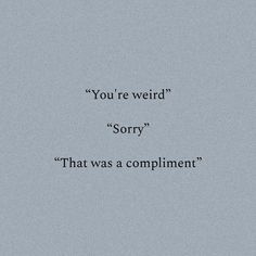 the words you're weird sorry, that was a compliment written in black on a gray background