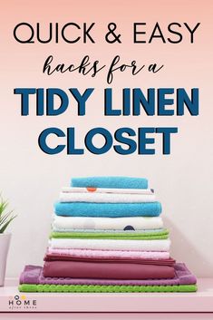 towels stacked on top of each other with the text quick and easy hacks for a tidy linen closet