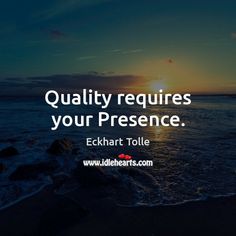 quality requires your presence echant tolle quotes sayings and sayings pictures