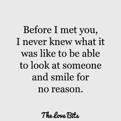 the love bits quote before i met you, i never knew what it was like to be able to look at someone and smile for no reason