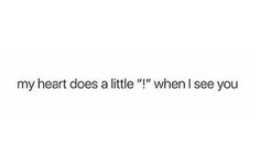 text that reads, my heart does a little when i see you