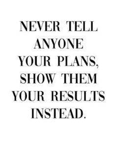 the words never tell anyone your plans show them your results instead