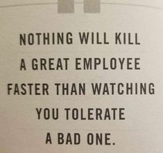 a sign that says nothing will kill a great employee faster than watching you tolerate a bad one