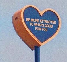 a blue and brown heart shaped sign that says be more attracted to what's good for you