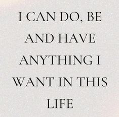 a quote that says i can do, be and have anything i want in this life