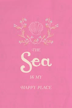 the sea is my happy place pink background with white text and floral design on it