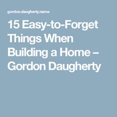 the text reads, 15 easy - to - forget things when building a home gordon daugh