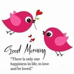 two pink birds with hearts on their beaks, one saying good morning there is only one happiness in life to love and be loved