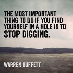 the most important thing to do if you find yourself in a hole is to stop digging