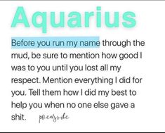 an aquarius poem with the words, before you run my name through the mud, be sure to mention how good i was to you until lost all my respect