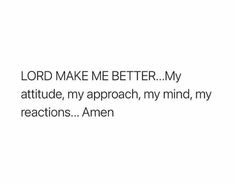 the words lord make me better my attitude, my approach, my mind, my reactions amen