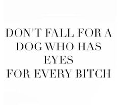 Don't fall for a dog who has eyes for every bitch. Ex Quotes, Under Your Spell, Badass Quotes, Intj, True Words