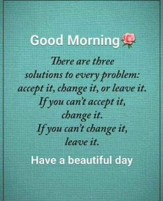 a quote that says, good morning there are three solutions to every problem accept it, change