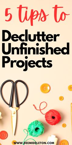 the title for 5 tips to declutter unfinished projects with scissors, yarn and crochet hooks