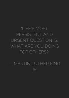 a quote from martin luther king about life's most persitent and urgent question is what are you doing for others?