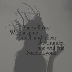 the silhouette of a woman's head with her hair blowing in the wind and texting she will rise with a spine of steel, and a roar like thunder, she will rise - nicole lynns