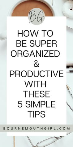 a cup of coffee with the title how to be super organized and produce these 5 simple tips