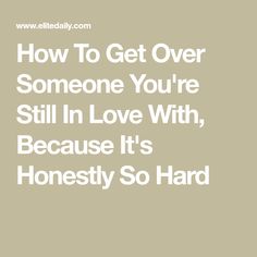 the words how to get over someone you're still in love with, because it's honesty so hard