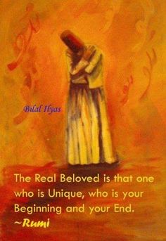 the real beloved is that one who is unique, who is your beginning and your end rumi