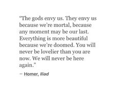 a quote from homer, the god's envys they envy us because we're