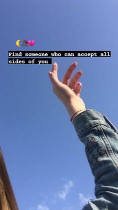 a person reaching up into the sky with their hand in the air, saying find someone who can accept all sides of you