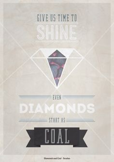 a poster with the words, give us time to shine even diamonds start as coal