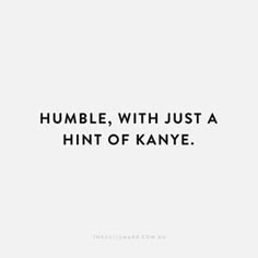 a black and white photo with the words humble, with just a hint of kanye