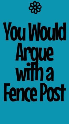 the words you would arque with a fence post are in black on a blue background