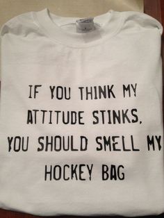 a t - shirt that says if you think my attitude stinks, you should smell my hockey bag