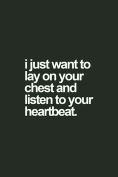 the words i just want to lay on your chest and listen to your heart beat