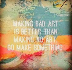 a painting with the words making bad art is better than making no art go make something