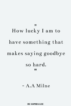 a quote that reads how lucky i am to have something that makes saying goodbye so hard