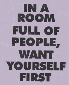 a sign that says in a room full of people, want yourself first