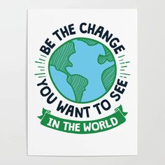 a poster with the words be the change you want to see in the world on it