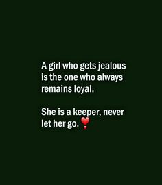 a girl who gets jealous is the one who always remains loyal she is a keeper, never let her go