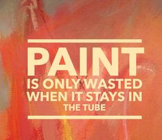 an orange and pink painting with the words paint is only wasted when it stays in the tube