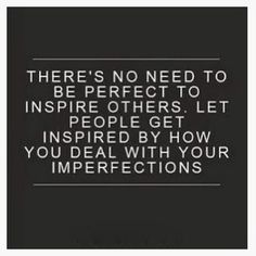 there's no need to be perfect to inspire others let people get inspired by how you deal with your imperfects