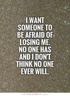 the words i want someone to be afraid of losing me no one has and i don't think no one ever will