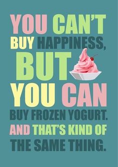 an ice cream poster with the words you can't buy happiness, but you can buy frozen yogurt and that's kind of the same thing