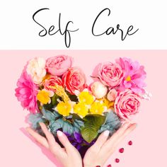 two hands holding flowers with the words self care over it and an image of pink roses