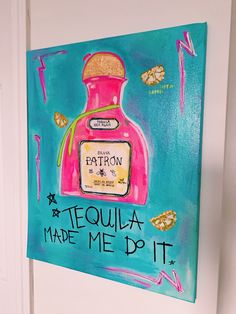 a painting on the wall that says tequila made me do it with an image of a bottle