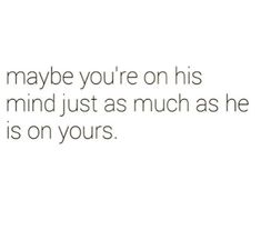 the text reads, maybe you're on his mind just as much as he is on yours