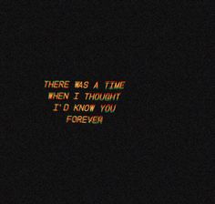 there was a time when i thought it'd know you forever text on a black background