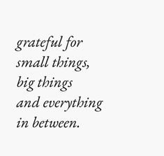 a black and white photo with the words grateful for small things, big things and everything's in between